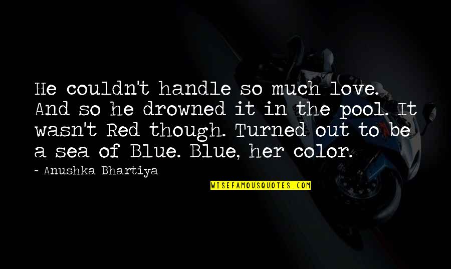 Love To Color Quotes By Anushka Bhartiya: He couldn't handle so much love. And so