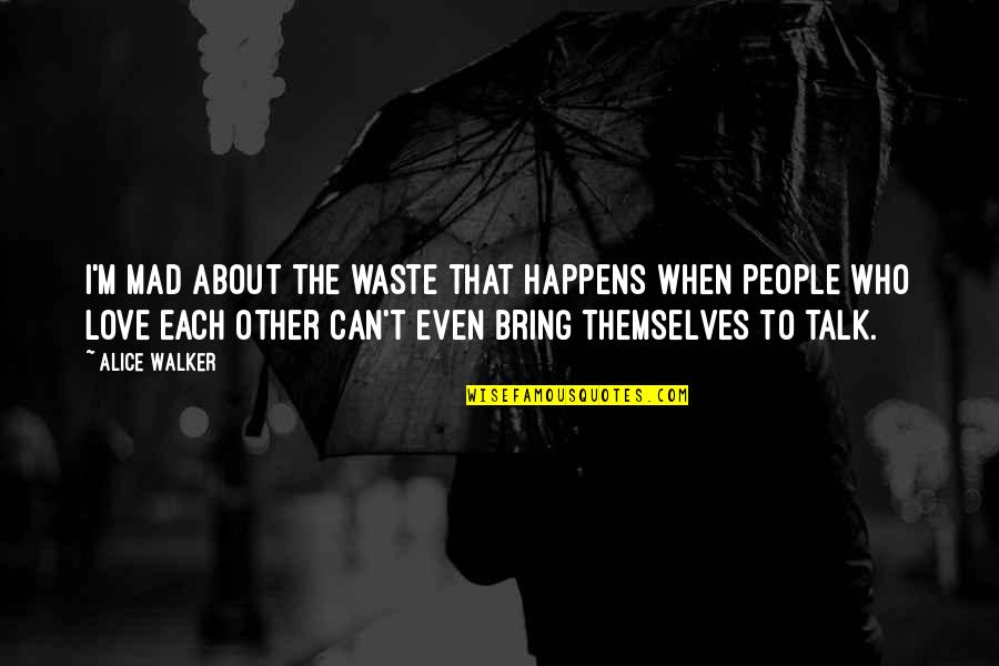 Love To Each Other Quotes By Alice Walker: I'm mad about the waste that happens when