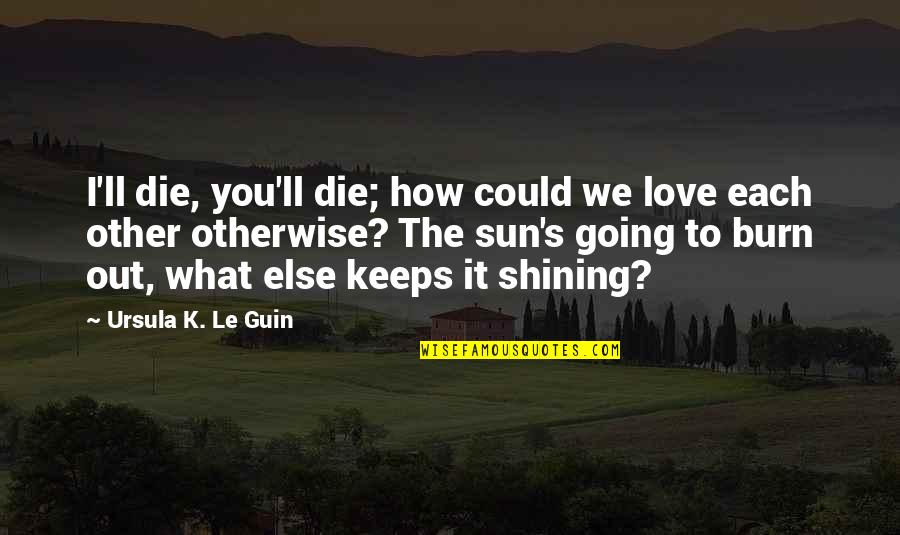 Love To Each Other Quotes By Ursula K. Le Guin: I'll die, you'll die; how could we love