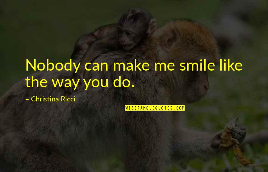 Love To Make You Smile Quotes By Christina Ricci: Nobody can make me smile like the way