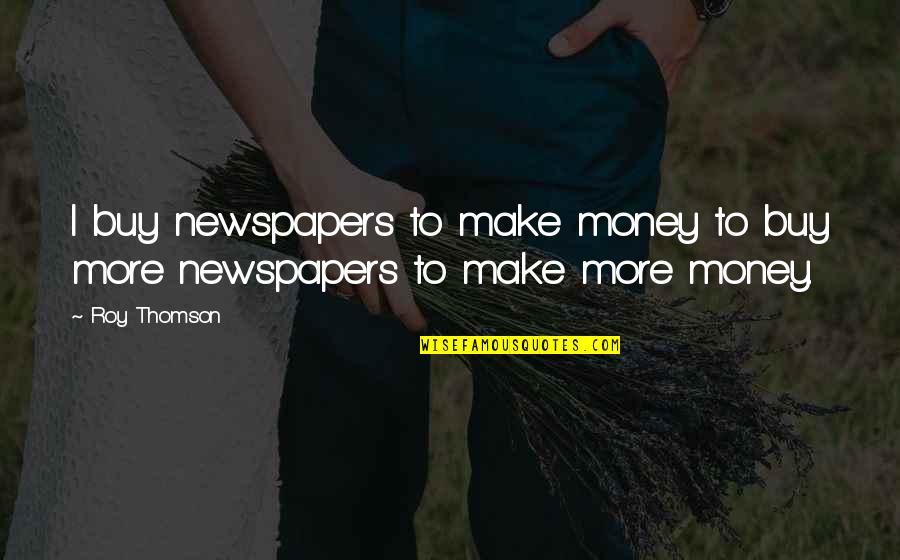 Love To Ur Boyfriend Quotes By Roy Thomson: I buy newspapers to make money to buy