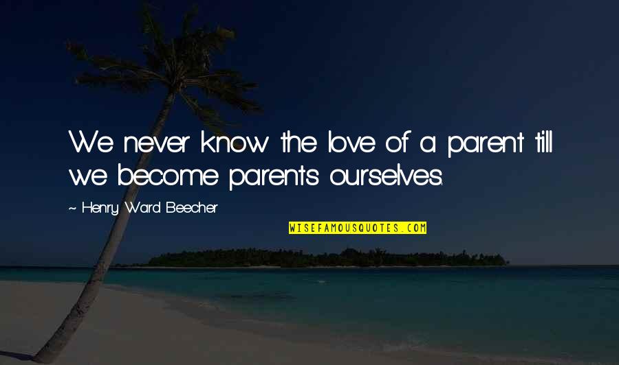 Love To Your Parents Quotes By Henry Ward Beecher: We never know the love of a parent