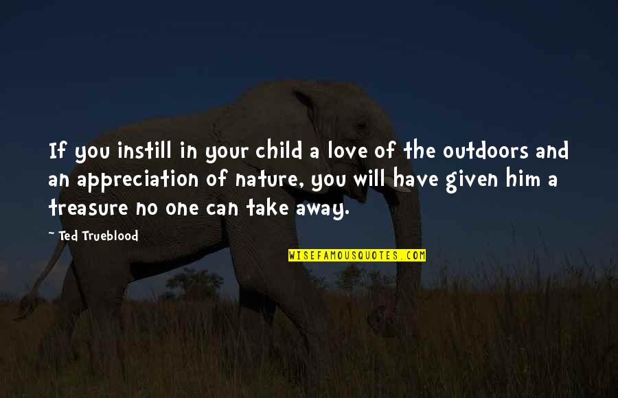 Love Treasure Quotes By Ted Trueblood: If you instill in your child a love