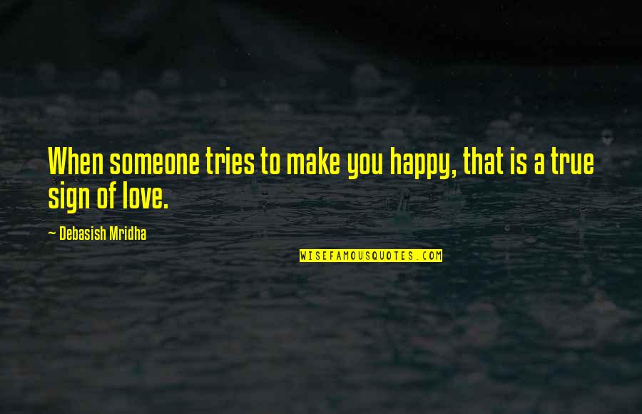 Love True To You Quotes By Debasish Mridha: When someone tries to make you happy, that