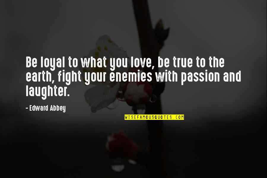 Love True To You Quotes By Edward Abbey: Be loyal to what you love, be true