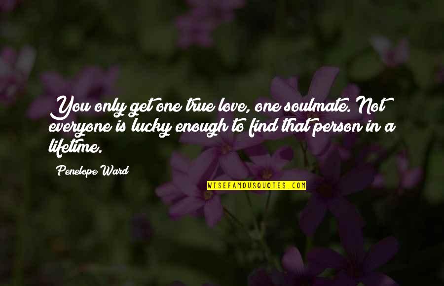 Love True To You Quotes By Penelope Ward: You only get one true love, one soulmate.