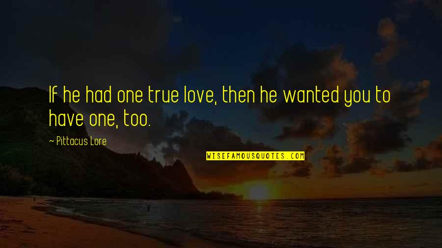 Love True To You Quotes By Pittacus Lore: If he had one true love, then he