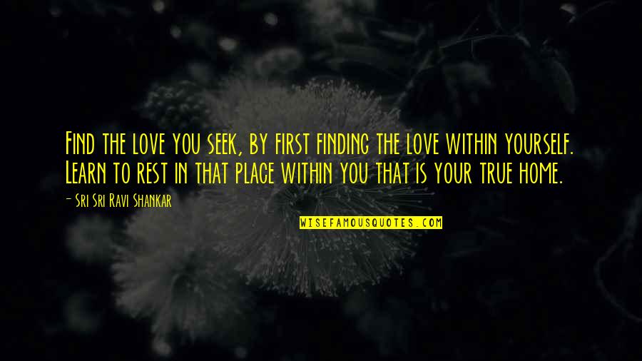 Love True To You Quotes By Sri Sri Ravi Shankar: Find the love you seek, by first finding