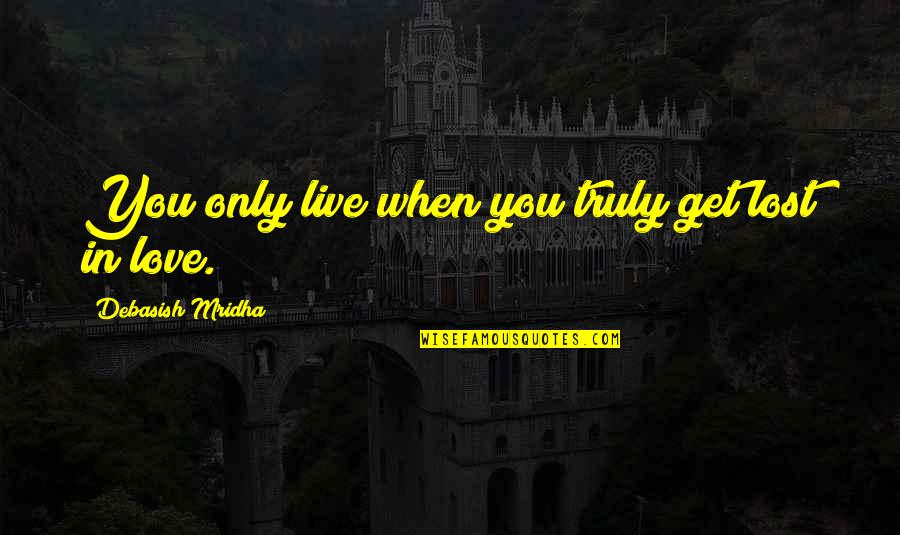 Love Truly Quotes By Debasish Mridha: You only live when you truly get lost