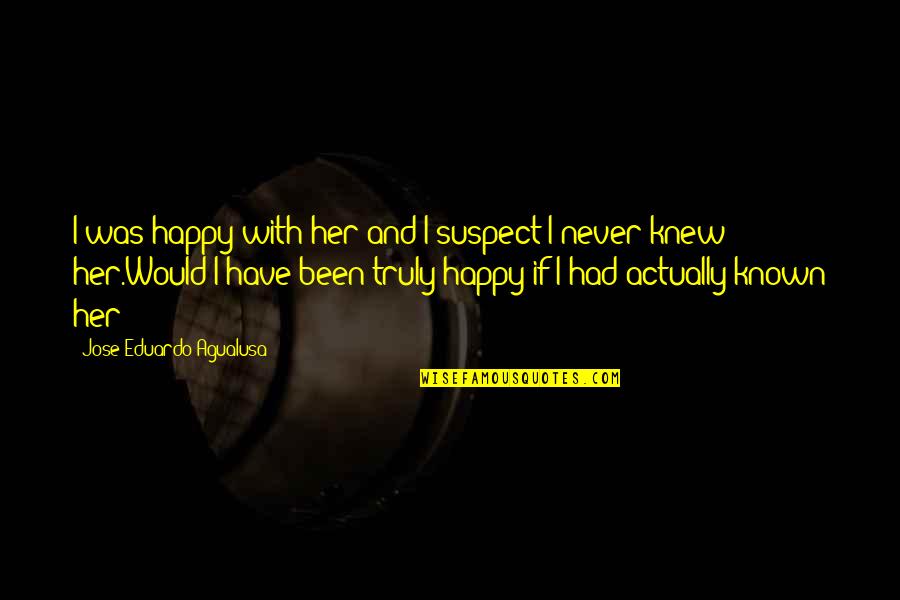 Love Truly Quotes By Jose Eduardo Agualusa: I was happy with her and I suspect