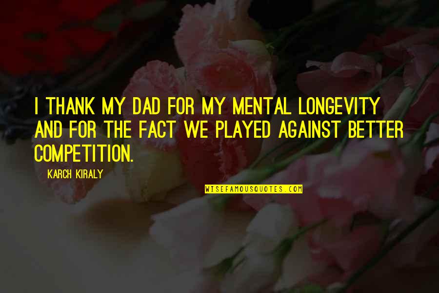 Love U Ji Quotes By Karch Kiraly: I thank my dad for my mental longevity