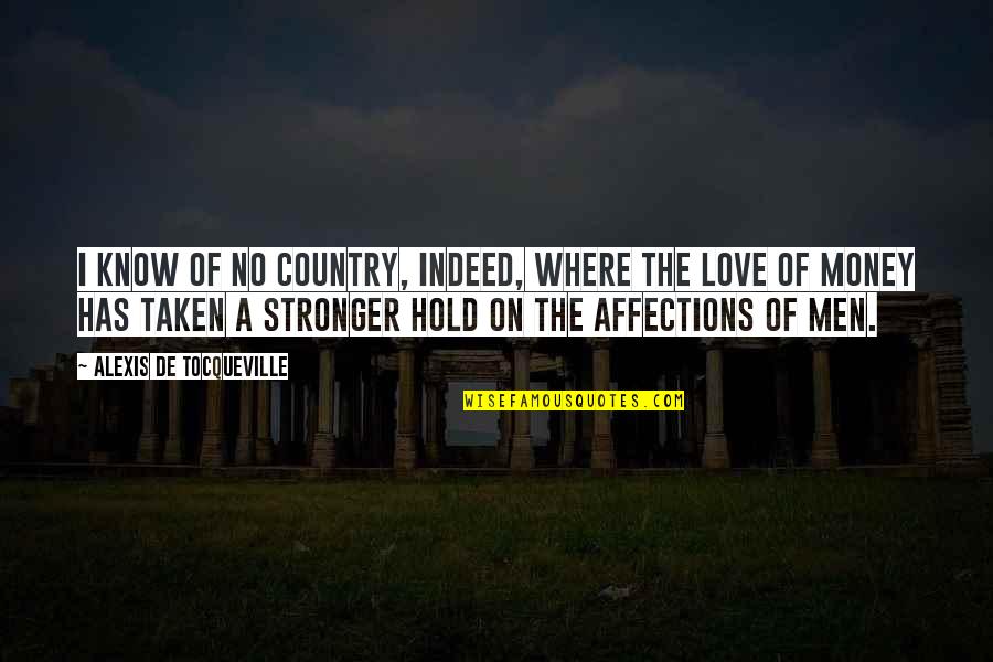 Love Versus Money Quotes By Alexis De Tocqueville: I know of no country, indeed, where the