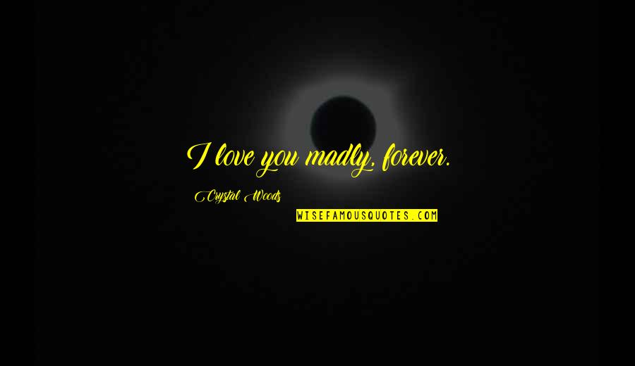 Love Vs Infatuation Quotes By Crystal Woods: I love you madly, forever.