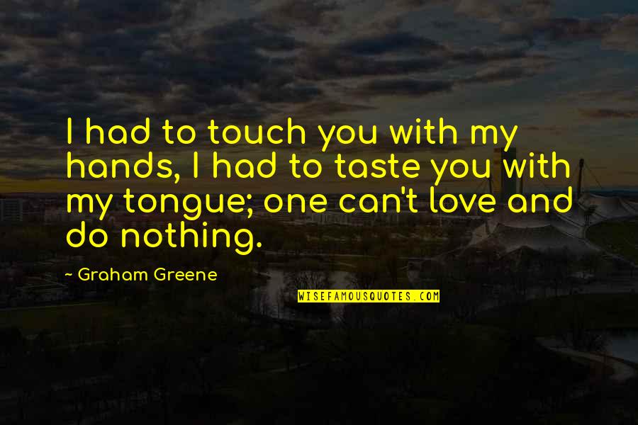 Love Vs Infatuation Quotes By Graham Greene: I had to touch you with my hands,