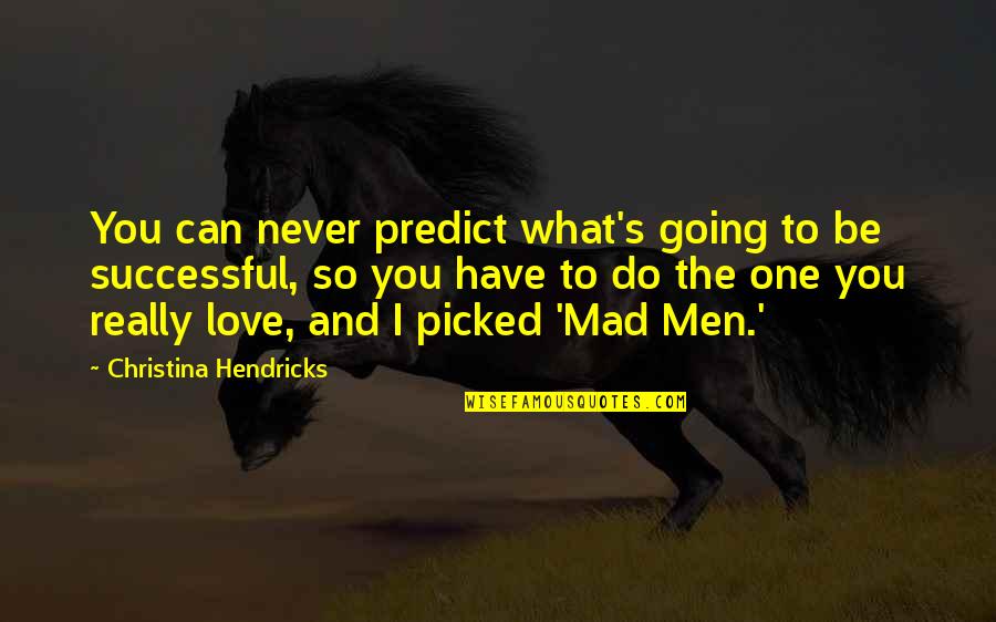 Love What You Have Quotes By Christina Hendricks: You can never predict what's going to be