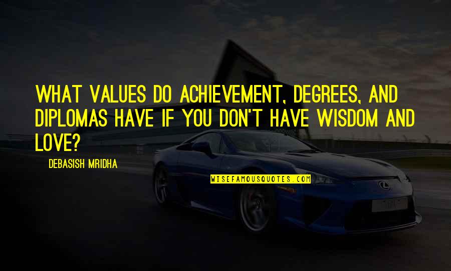 Love What You Have Quotes By Debasish Mridha: What values do achievement, degrees, and diplomas have