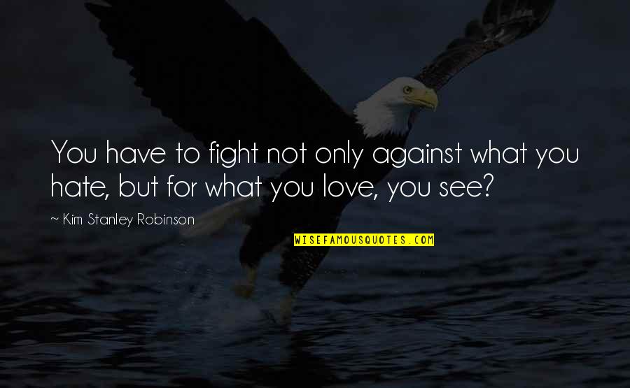 Love What You Have Quotes By Kim Stanley Robinson: You have to fight not only against what