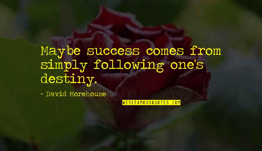 Love What You Love Quotes By David Morehouse: Maybe success comes from simply following one's destiny.