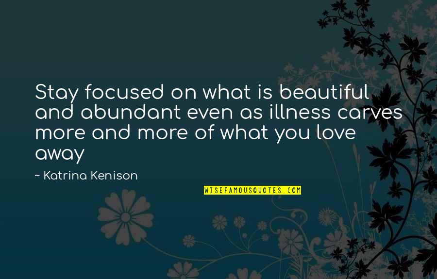 Love What You Love Quotes By Katrina Kenison: Stay focused on what is beautiful and abundant