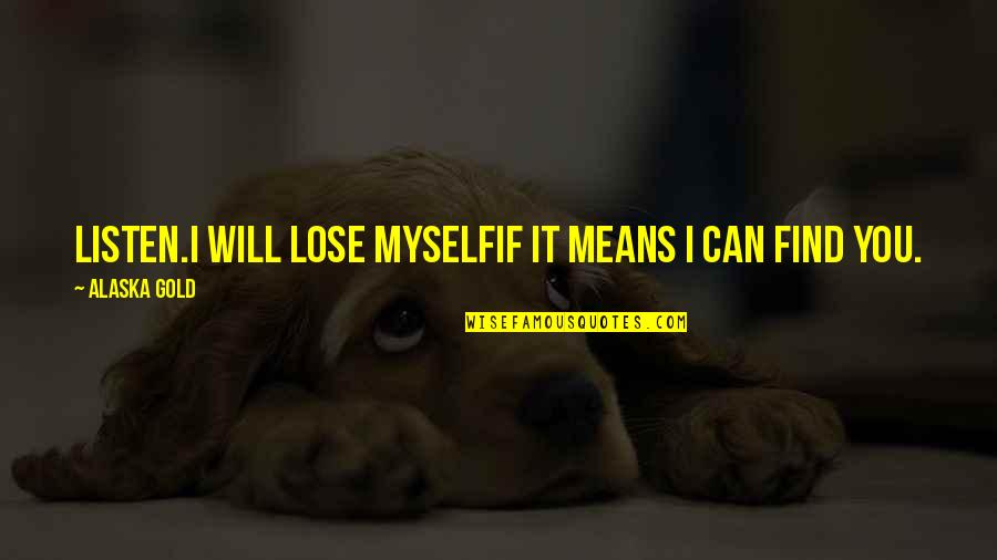 Love Will Find You Quotes By Alaska Gold: Listen.I will lose myselfif it means I can