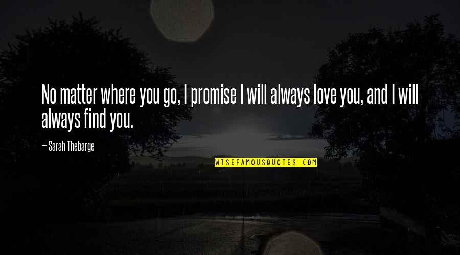 Love Will Find You Quotes By Sarah Thebarge: No matter where you go, I promise I