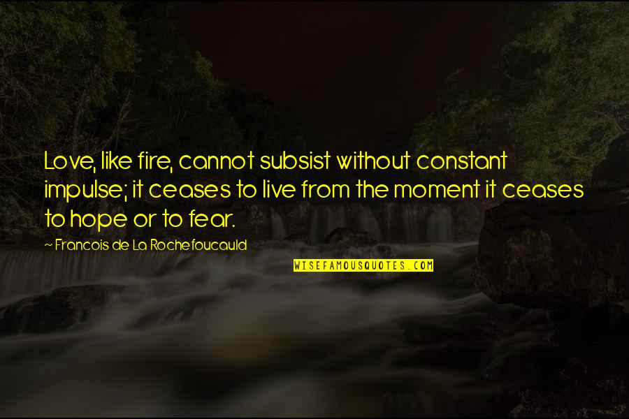 Love Without Fear Quotes By Francois De La Rochefoucauld: Love, like fire, cannot subsist without constant impulse;