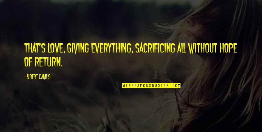 Love Without Sacrifice Quotes By Albert Camus: That's love, giving everything, sacrificing all without hope