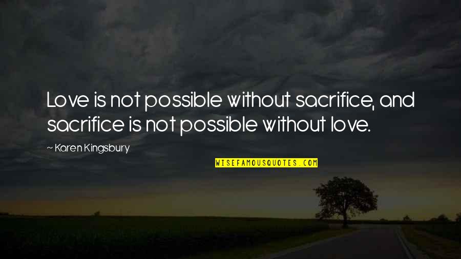 Love Without Sacrifice Quotes By Karen Kingsbury: Love is not possible without sacrifice, and sacrifice