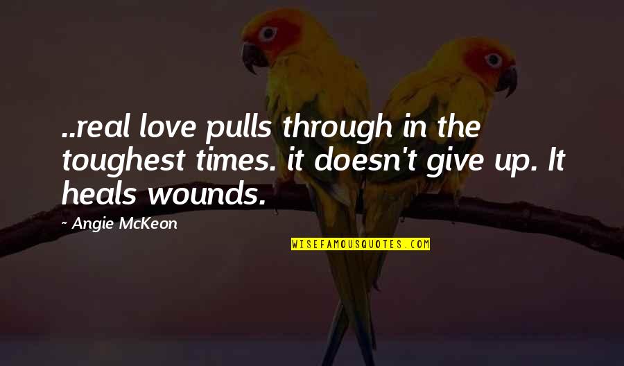 Love Wounds Quotes By Angie McKeon: ..real love pulls through in the toughest times.