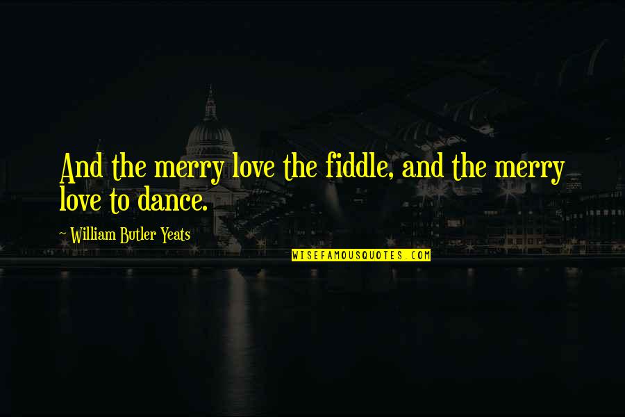 Love Yeats Quotes By William Butler Yeats: And the merry love the fiddle, and the