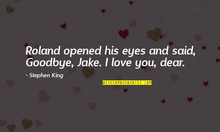 Love You Goodbye Quotes By Stephen King: Roland opened his eyes and said, Goodbye, Jake.