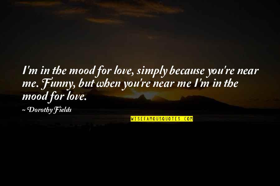 Love You More Funny Quotes By Dorothy Fields: I'm in the mood for love, simply because