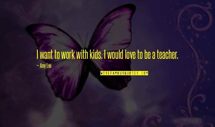 Love You Teacher Quotes By Amy Lee: I want to work with kids. I would