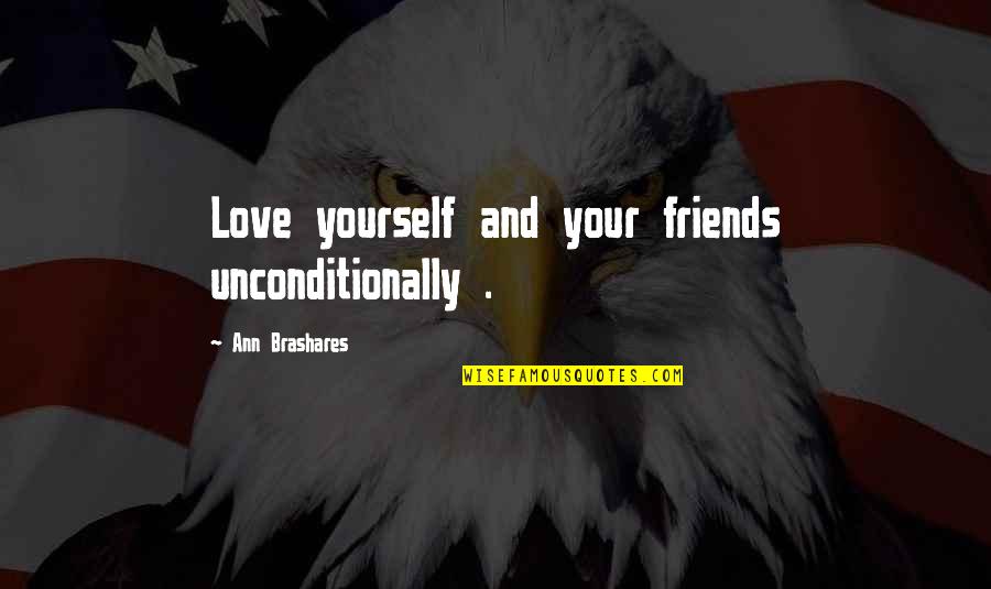 Love You Unconditionally Quotes By Ann Brashares: Love yourself and your friends unconditionally .