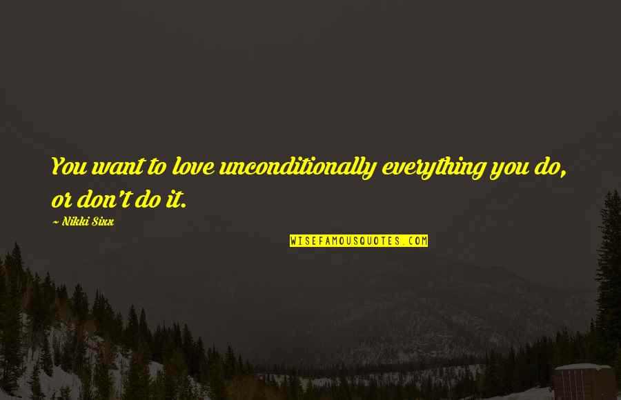 Love You Unconditionally Quotes By Nikki Sixx: You want to love unconditionally everything you do,