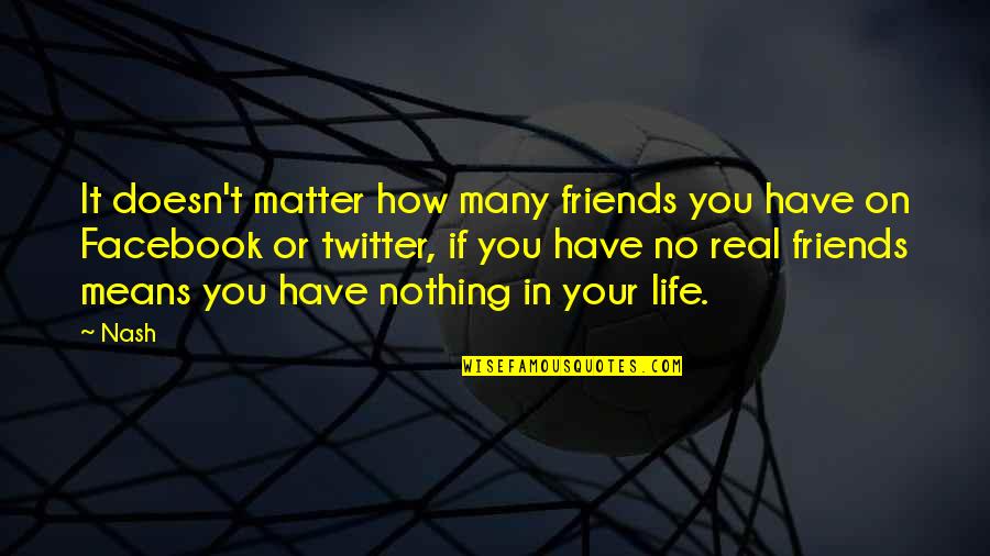 Love Your Friendship Quotes By Nash: It doesn't matter how many friends you have