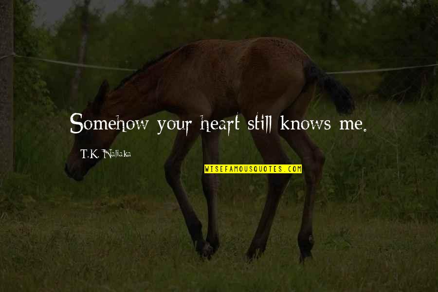 Love Your Heart Quotes By T.K. Naliaka: Somehow your heart still knows me.