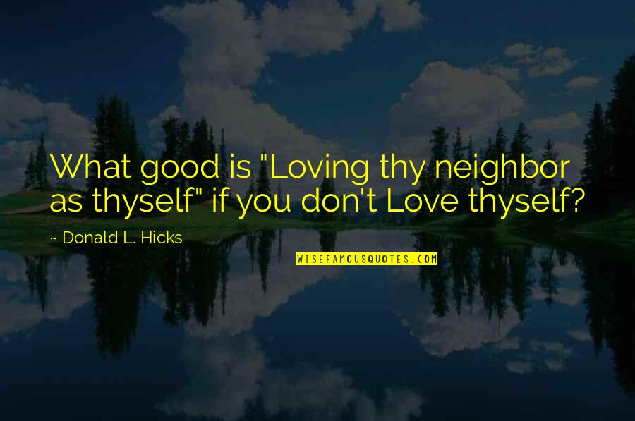 Love Your Neighbor As Yourself Quotes By Donald L. Hicks: What good is "Loving thy neighbor as thyself"