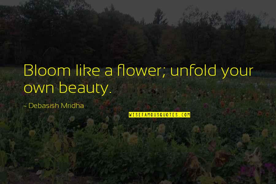 Love Your Own Beauty Quotes By Debasish Mridha: Bloom like a flower; unfold your own beauty.