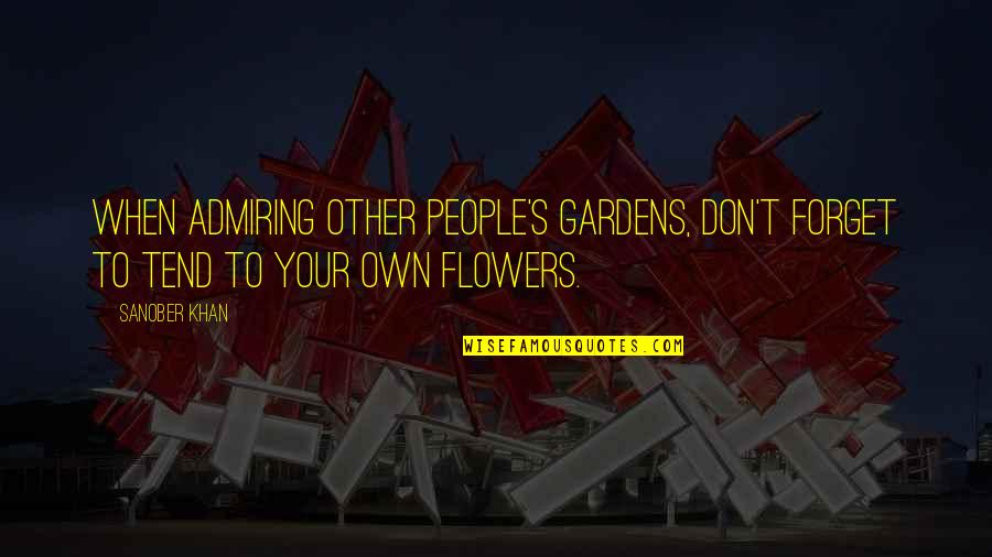 Love Yourself Love Your Life Quotes By Sanober Khan: When admiring other people's gardens, don't forget to