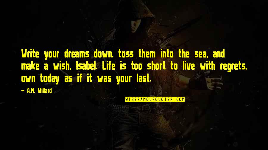 Loved One Death Quotes By A.M. Willard: Write your dreams down, toss them into the