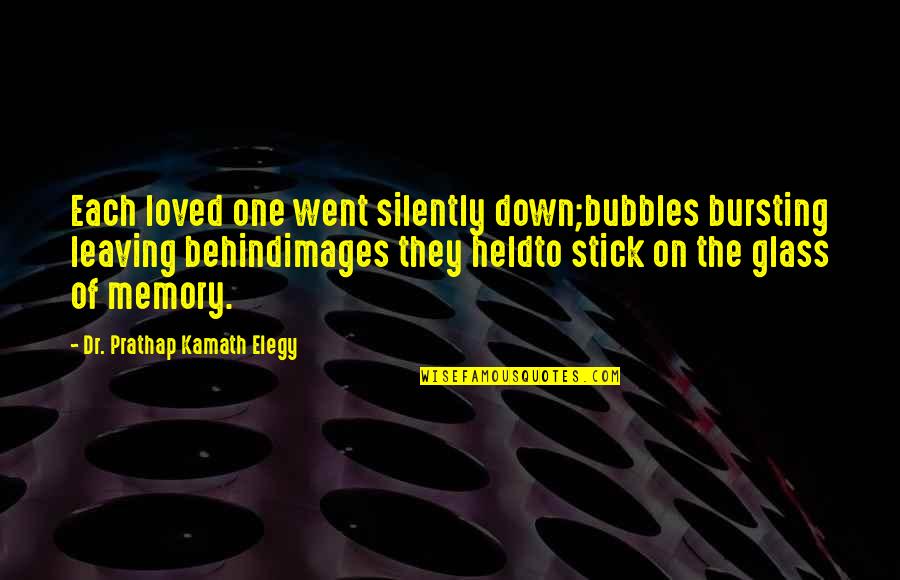 Loved One Memory Quotes By Dr. Prathap Kamath Elegy: Each loved one went silently down;bubbles bursting leaving