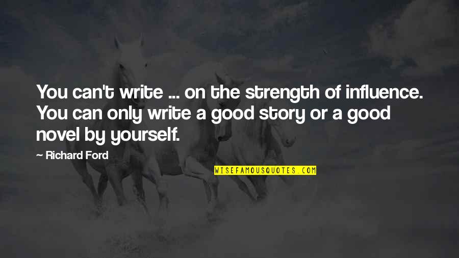 Loved Ones In Prison Quotes By Richard Ford: You can't write ... on the strength of