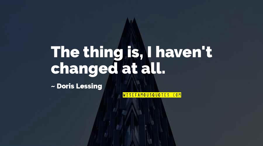 Loveless Marriages Quotes By Doris Lessing: The thing is, I haven't changed at all.