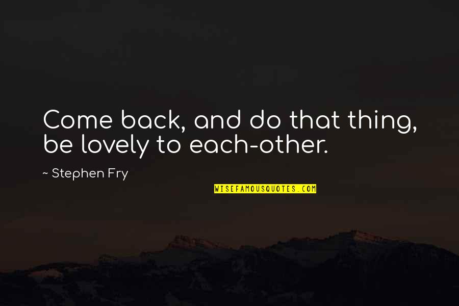 Lovely Friends Quotes By Stephen Fry: Come back, and do that thing, be lovely