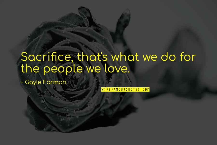 Lovely Love Quotes By Gayle Forman: Sacrifice, that's what we do for the people