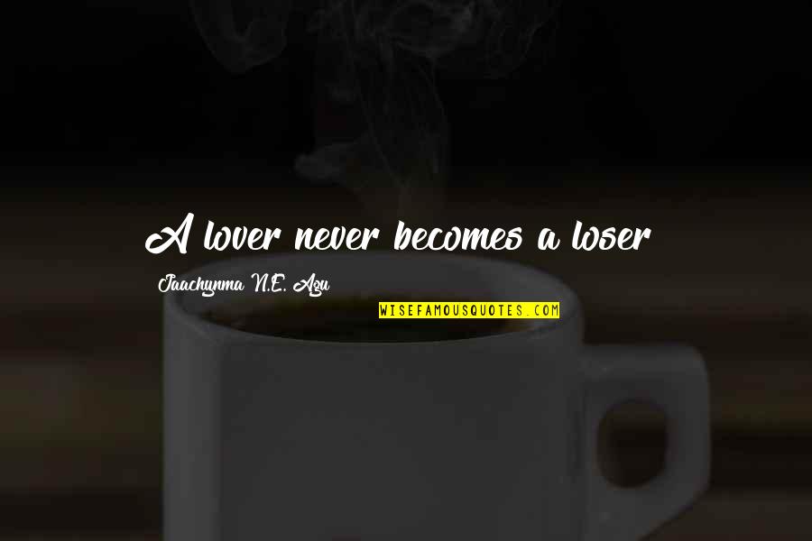 Lover And Loser Quotes By Jaachynma N.E. Agu: A lover never becomes a loser!