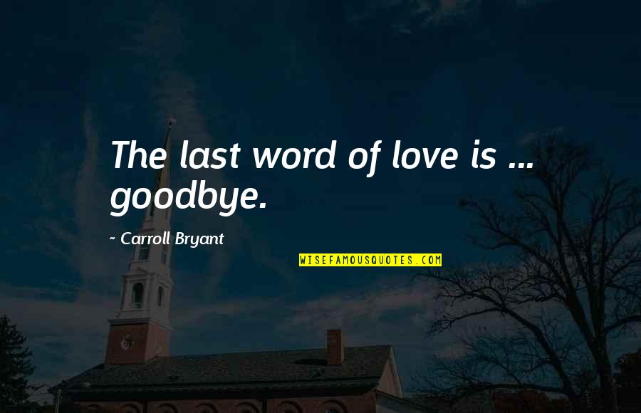 Lovers Goodbye Quotes By Carroll Bryant: The last word of love is ... goodbye.