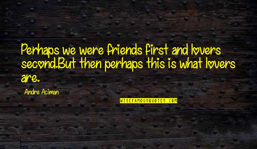 Lovers Name Quotes By Andre Aciman: Perhaps we were friends first and lovers second.But