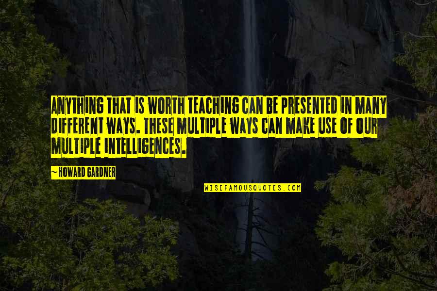 Loving A Man You Can't Have Quotes By Howard Gardner: Anything that is worth teaching can be presented